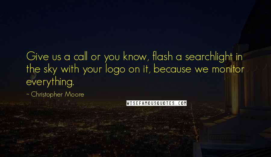 Christopher Moore Quotes: Give us a call or you know, flash a searchlight in the sky with your logo on it, because we monitor everything.