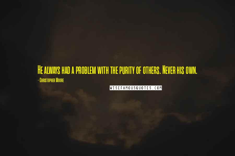 Christopher Moore Quotes: He always had a problem with the purity of others. Never his own.