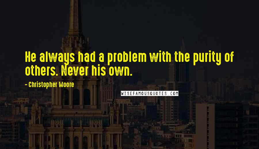 Christopher Moore Quotes: He always had a problem with the purity of others. Never his own.