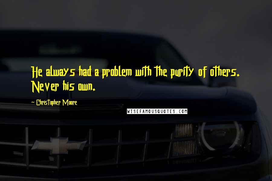 Christopher Moore Quotes: He always had a problem with the purity of others. Never his own.