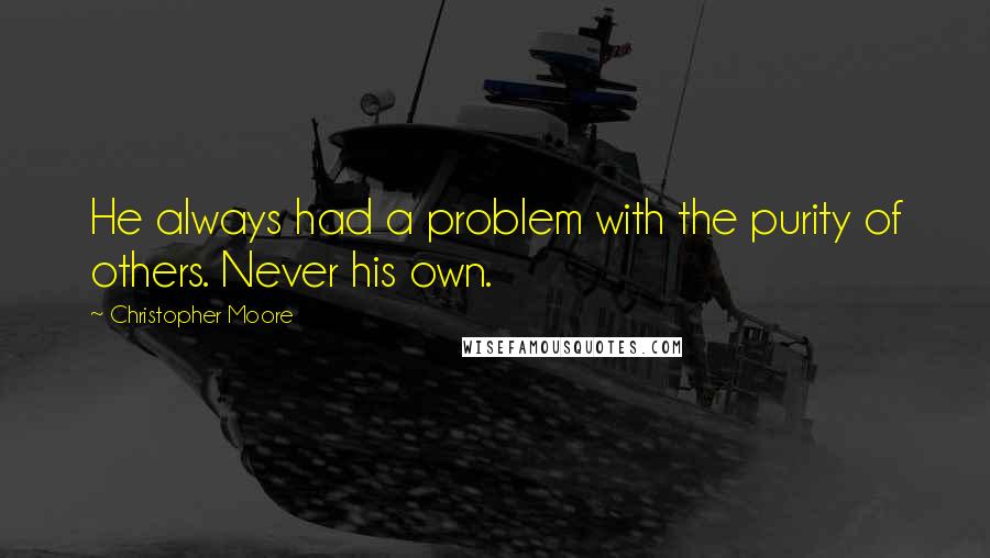 Christopher Moore Quotes: He always had a problem with the purity of others. Never his own.