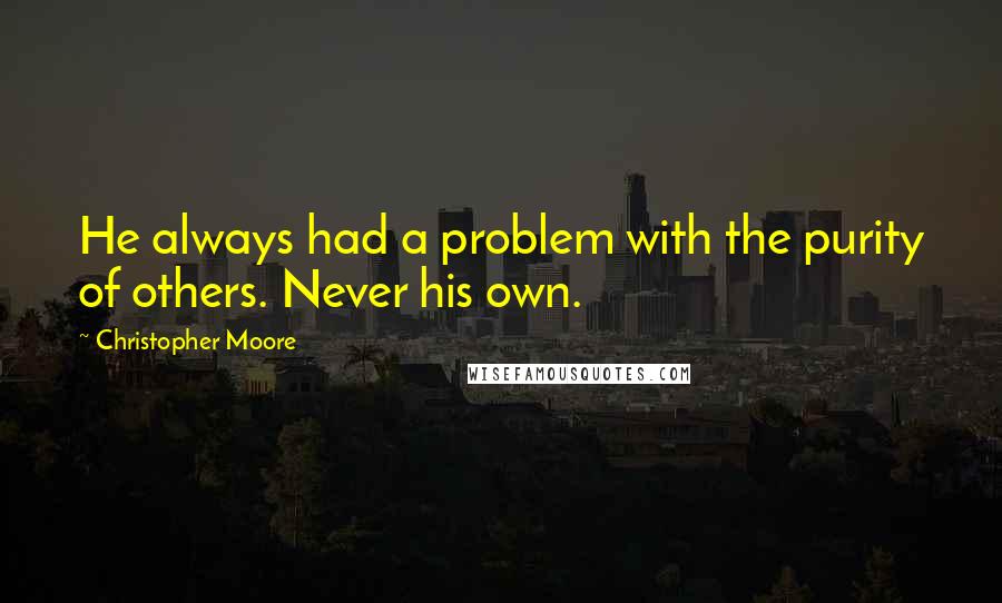 Christopher Moore Quotes: He always had a problem with the purity of others. Never his own.