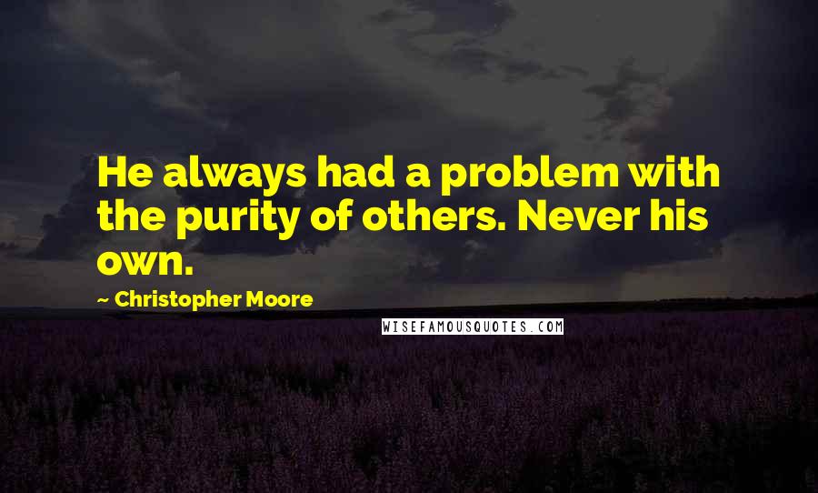 Christopher Moore Quotes: He always had a problem with the purity of others. Never his own.