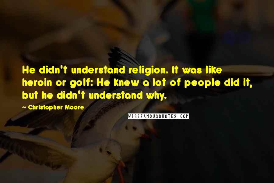 Christopher Moore Quotes: He didn't understand religion. It was like heroin or golf: He knew a lot of people did it, but he didn't understand why.