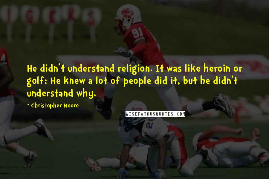 Christopher Moore Quotes: He didn't understand religion. It was like heroin or golf: He knew a lot of people did it, but he didn't understand why.
