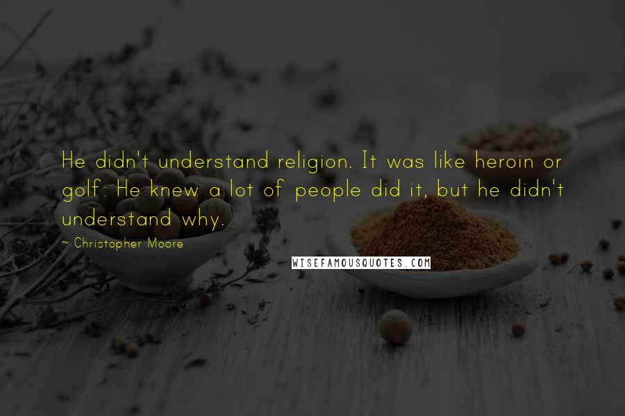 Christopher Moore Quotes: He didn't understand religion. It was like heroin or golf: He knew a lot of people did it, but he didn't understand why.