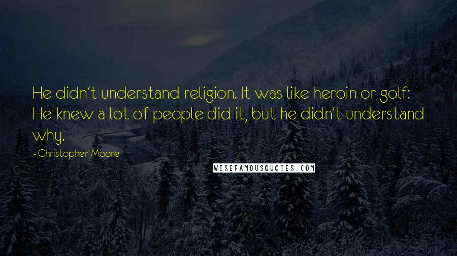 Christopher Moore Quotes: He didn't understand religion. It was like heroin or golf: He knew a lot of people did it, but he didn't understand why.