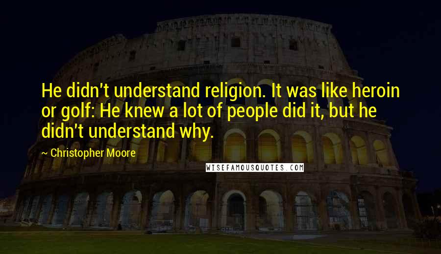 Christopher Moore Quotes: He didn't understand religion. It was like heroin or golf: He knew a lot of people did it, but he didn't understand why.