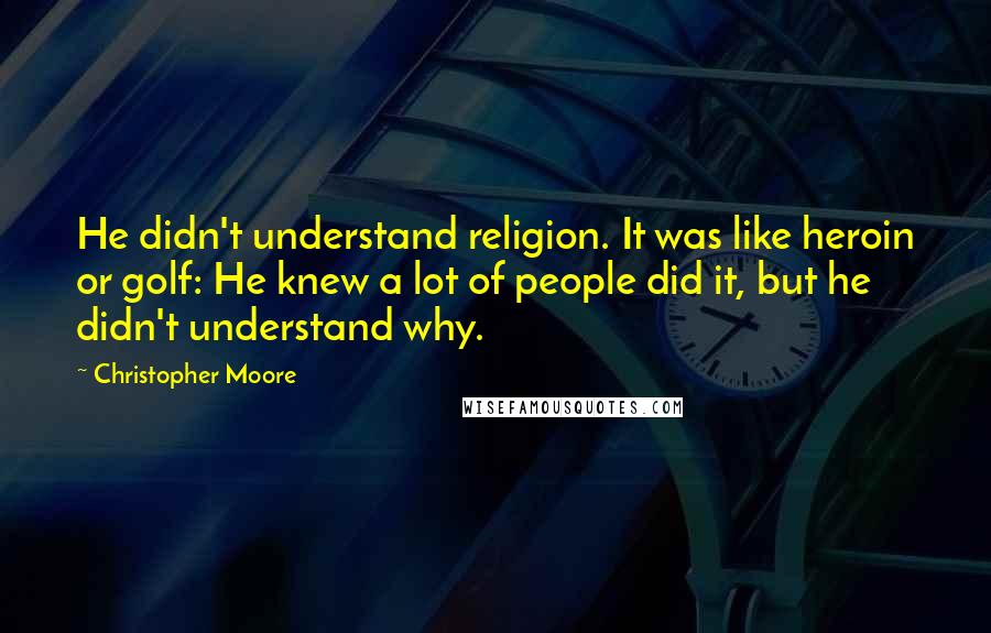 Christopher Moore Quotes: He didn't understand religion. It was like heroin or golf: He knew a lot of people did it, but he didn't understand why.