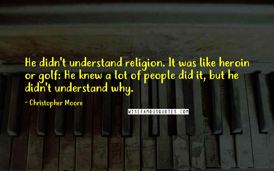 Christopher Moore Quotes: He didn't understand religion. It was like heroin or golf: He knew a lot of people did it, but he didn't understand why.