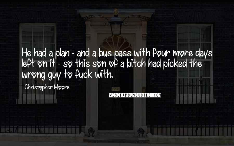 Christopher Moore Quotes: He had a plan - and a bus pass with four more days left on it - so this son of a bitch had picked the wrong guy to fuck with.