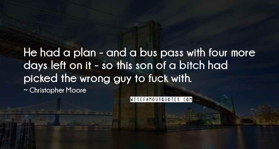 Christopher Moore Quotes: He had a plan - and a bus pass with four more days left on it - so this son of a bitch had picked the wrong guy to fuck with.