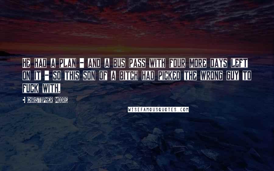 Christopher Moore Quotes: He had a plan - and a bus pass with four more days left on it - so this son of a bitch had picked the wrong guy to fuck with.