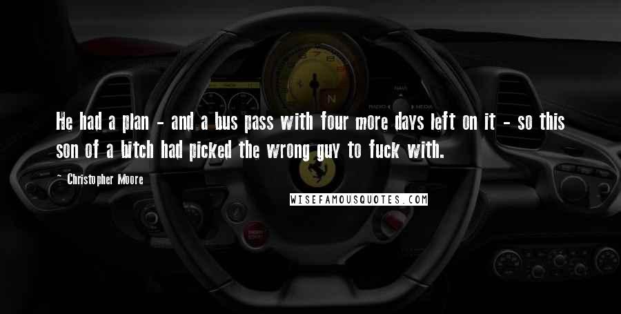 Christopher Moore Quotes: He had a plan - and a bus pass with four more days left on it - so this son of a bitch had picked the wrong guy to fuck with.