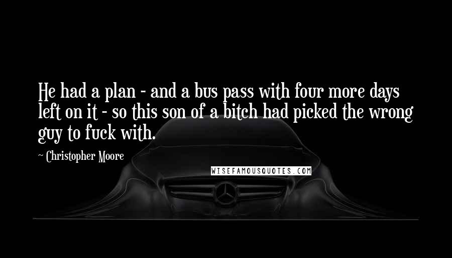 Christopher Moore Quotes: He had a plan - and a bus pass with four more days left on it - so this son of a bitch had picked the wrong guy to fuck with.