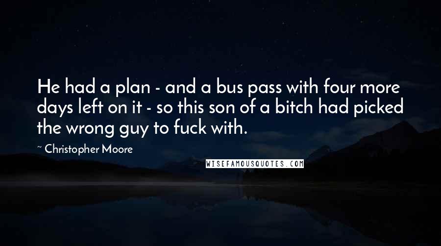 Christopher Moore Quotes: He had a plan - and a bus pass with four more days left on it - so this son of a bitch had picked the wrong guy to fuck with.