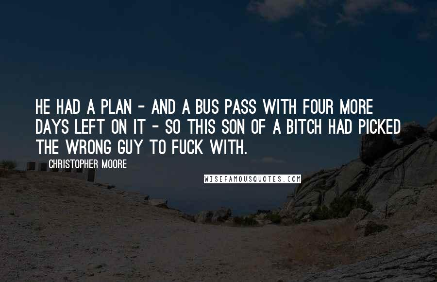 Christopher Moore Quotes: He had a plan - and a bus pass with four more days left on it - so this son of a bitch had picked the wrong guy to fuck with.