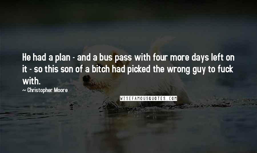 Christopher Moore Quotes: He had a plan - and a bus pass with four more days left on it - so this son of a bitch had picked the wrong guy to fuck with.