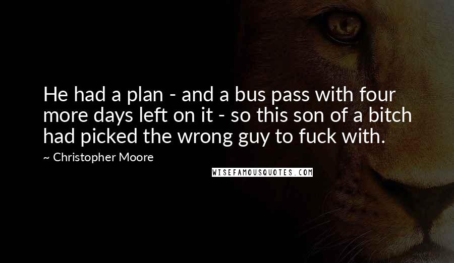 Christopher Moore Quotes: He had a plan - and a bus pass with four more days left on it - so this son of a bitch had picked the wrong guy to fuck with.