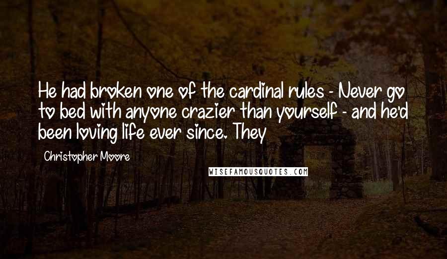 Christopher Moore Quotes: He had broken one of the cardinal rules - Never go to bed with anyone crazier than yourself - and he'd been loving life ever since. They