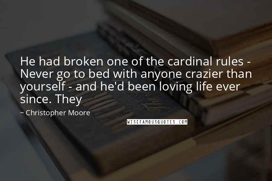 Christopher Moore Quotes: He had broken one of the cardinal rules - Never go to bed with anyone crazier than yourself - and he'd been loving life ever since. They