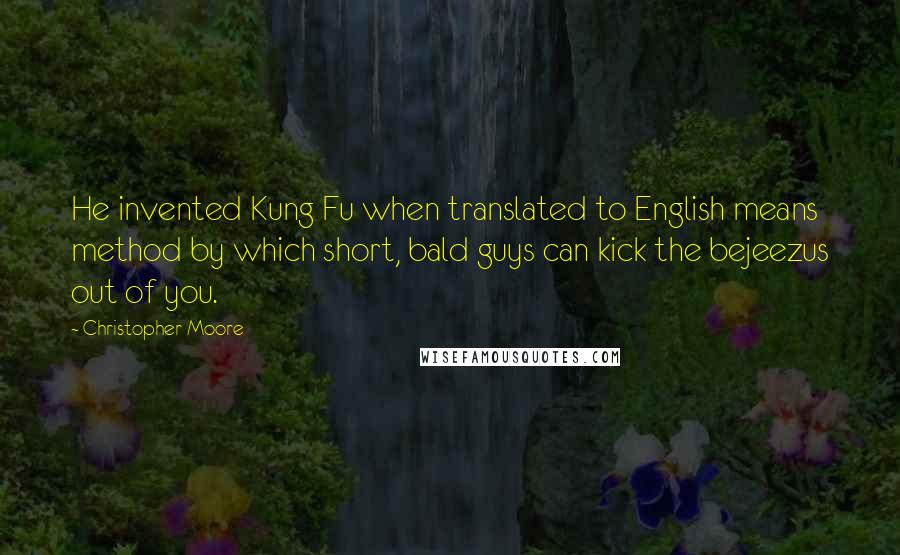 Christopher Moore Quotes: He invented Kung Fu when translated to English means method by which short, bald guys can kick the bejeezus out of you.