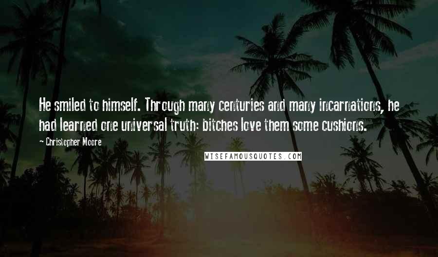 Christopher Moore Quotes: He smiled to himself. Through many centuries and many incarnations, he had learned one universal truth: bitches love them some cushions.