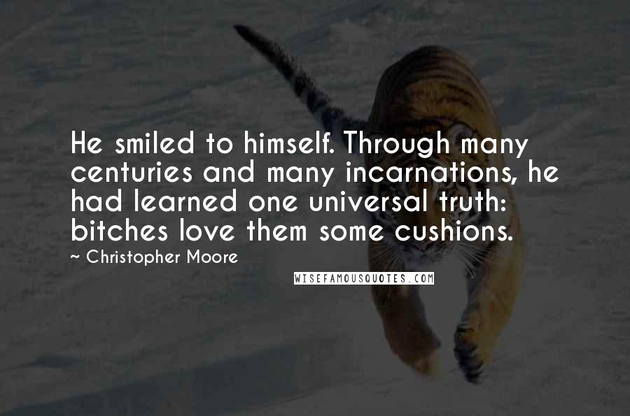 Christopher Moore Quotes: He smiled to himself. Through many centuries and many incarnations, he had learned one universal truth: bitches love them some cushions.