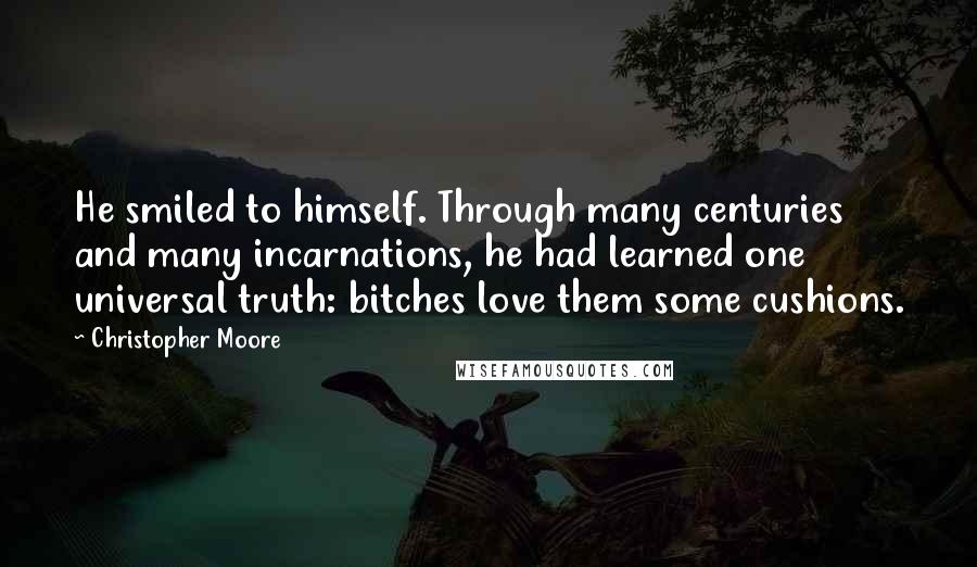 Christopher Moore Quotes: He smiled to himself. Through many centuries and many incarnations, he had learned one universal truth: bitches love them some cushions.