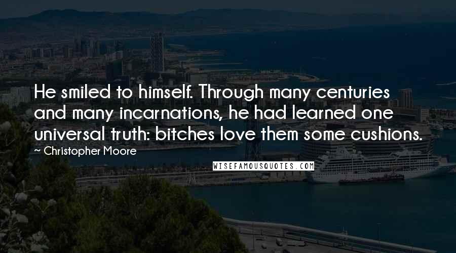 Christopher Moore Quotes: He smiled to himself. Through many centuries and many incarnations, he had learned one universal truth: bitches love them some cushions.