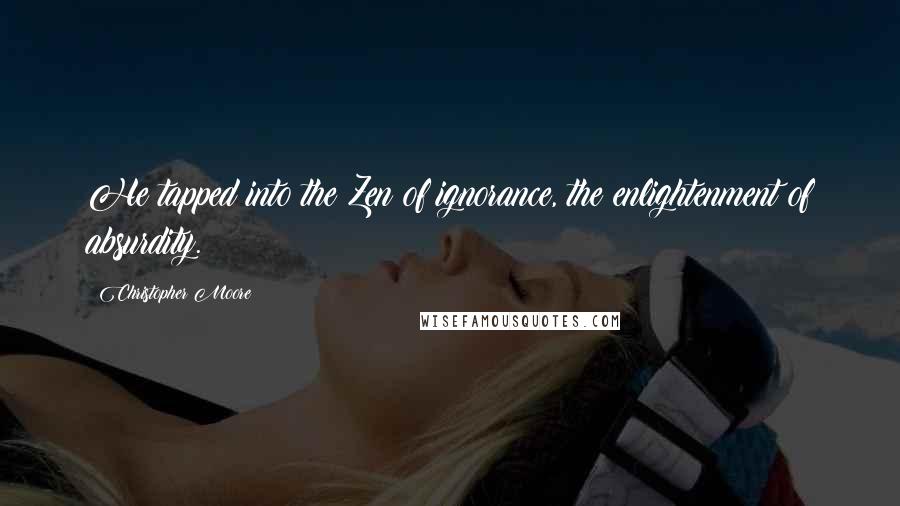 Christopher Moore Quotes: He tapped into the Zen of ignorance, the enlightenment of absurdity.