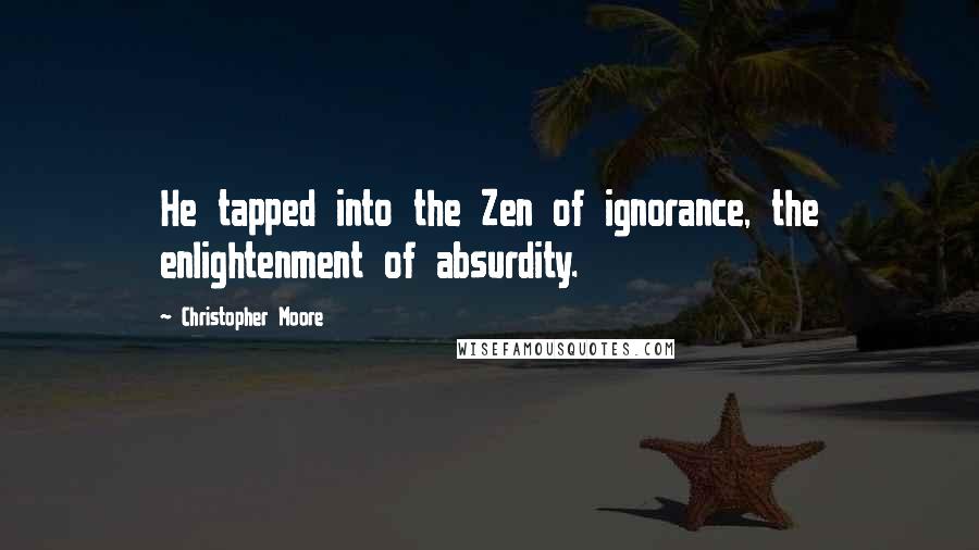 Christopher Moore Quotes: He tapped into the Zen of ignorance, the enlightenment of absurdity.