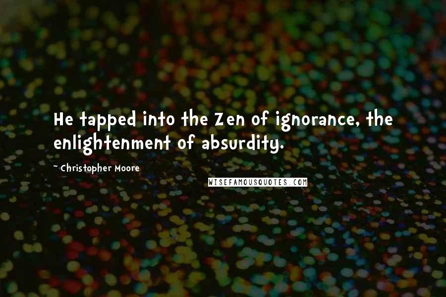 Christopher Moore Quotes: He tapped into the Zen of ignorance, the enlightenment of absurdity.