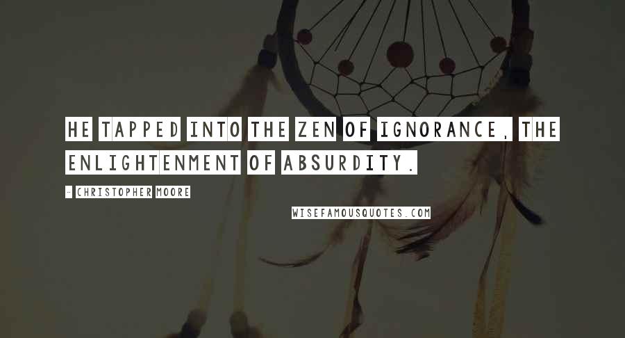 Christopher Moore Quotes: He tapped into the Zen of ignorance, the enlightenment of absurdity.