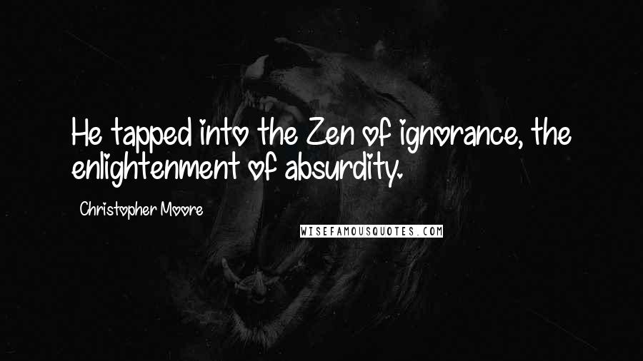 Christopher Moore Quotes: He tapped into the Zen of ignorance, the enlightenment of absurdity.