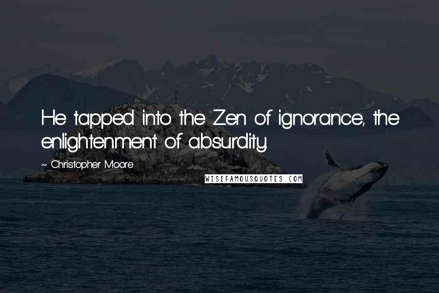 Christopher Moore Quotes: He tapped into the Zen of ignorance, the enlightenment of absurdity.