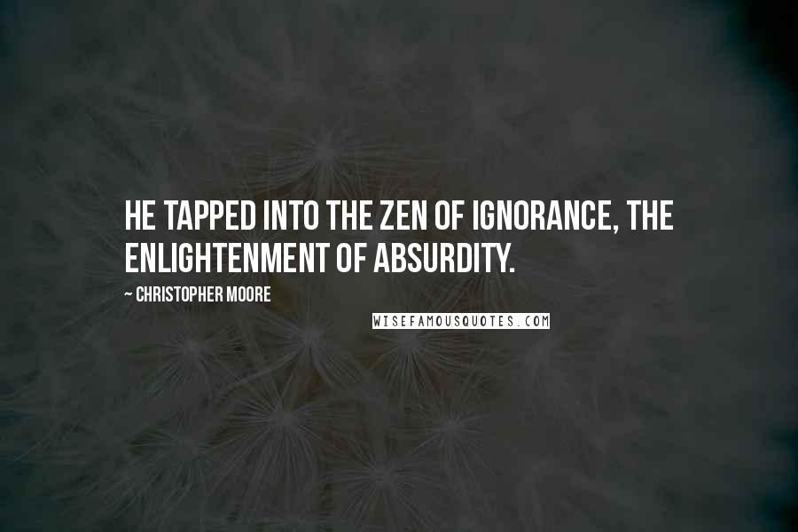 Christopher Moore Quotes: He tapped into the Zen of ignorance, the enlightenment of absurdity.