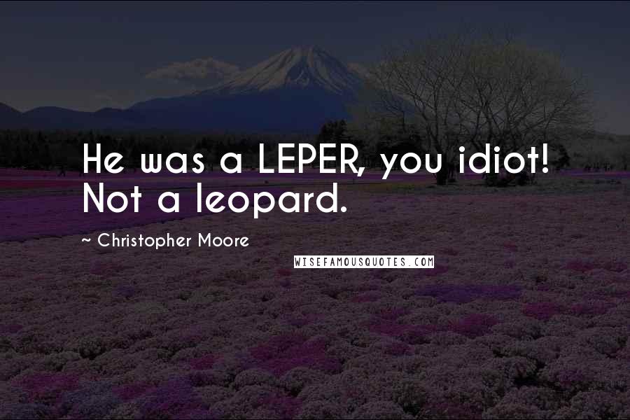 Christopher Moore Quotes: He was a LEPER, you idiot! Not a leopard.