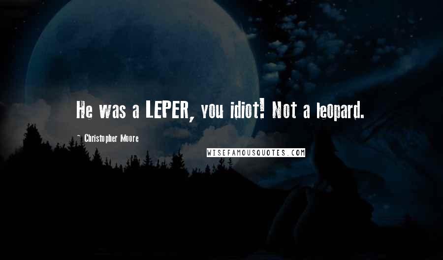 Christopher Moore Quotes: He was a LEPER, you idiot! Not a leopard.