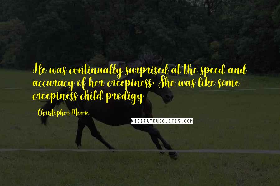 Christopher Moore Quotes: He was continually surprised at the speed and accuracy of her creepiness. She was like some creepiness child prodigy