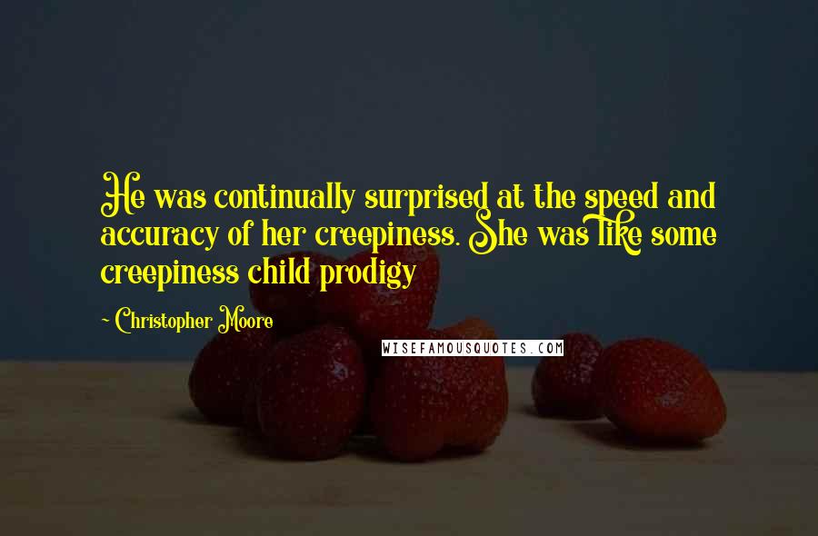 Christopher Moore Quotes: He was continually surprised at the speed and accuracy of her creepiness. She was like some creepiness child prodigy