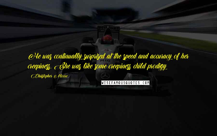 Christopher Moore Quotes: He was continually surprised at the speed and accuracy of her creepiness. She was like some creepiness child prodigy