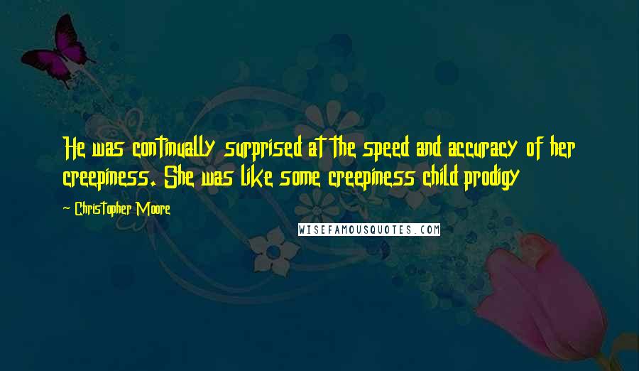 Christopher Moore Quotes: He was continually surprised at the speed and accuracy of her creepiness. She was like some creepiness child prodigy