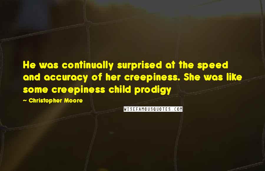 Christopher Moore Quotes: He was continually surprised at the speed and accuracy of her creepiness. She was like some creepiness child prodigy