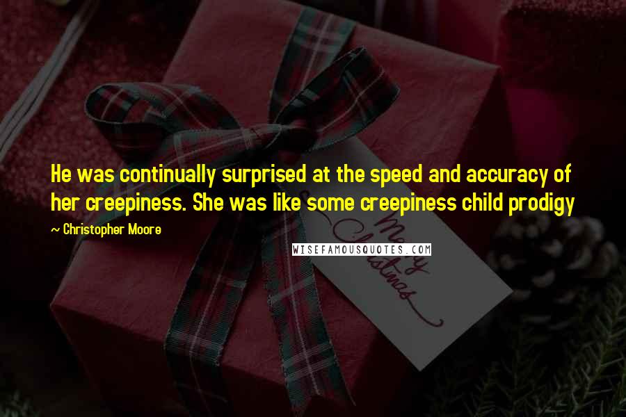 Christopher Moore Quotes: He was continually surprised at the speed and accuracy of her creepiness. She was like some creepiness child prodigy