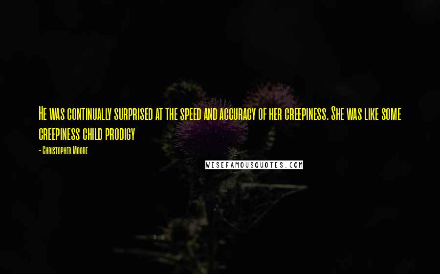 Christopher Moore Quotes: He was continually surprised at the speed and accuracy of her creepiness. She was like some creepiness child prodigy