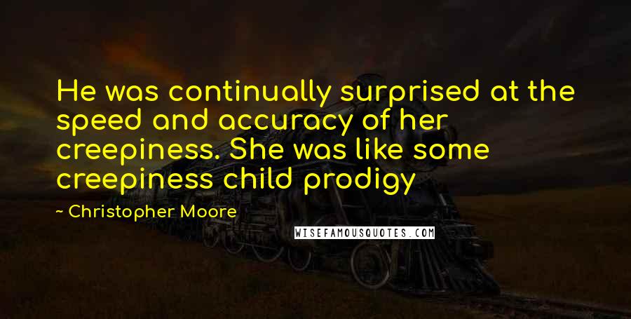 Christopher Moore Quotes: He was continually surprised at the speed and accuracy of her creepiness. She was like some creepiness child prodigy