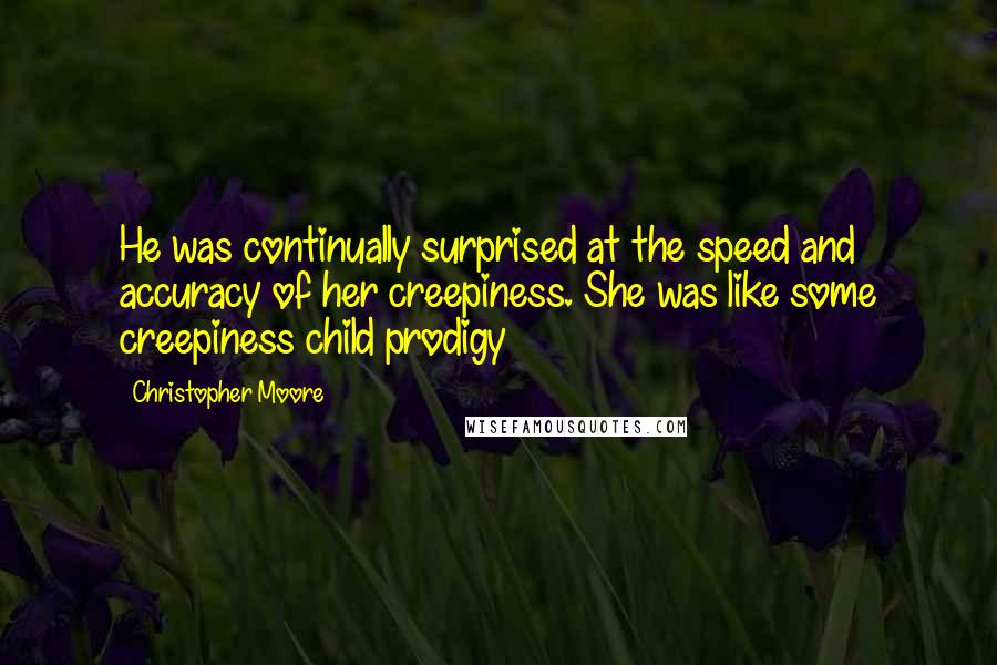 Christopher Moore Quotes: He was continually surprised at the speed and accuracy of her creepiness. She was like some creepiness child prodigy