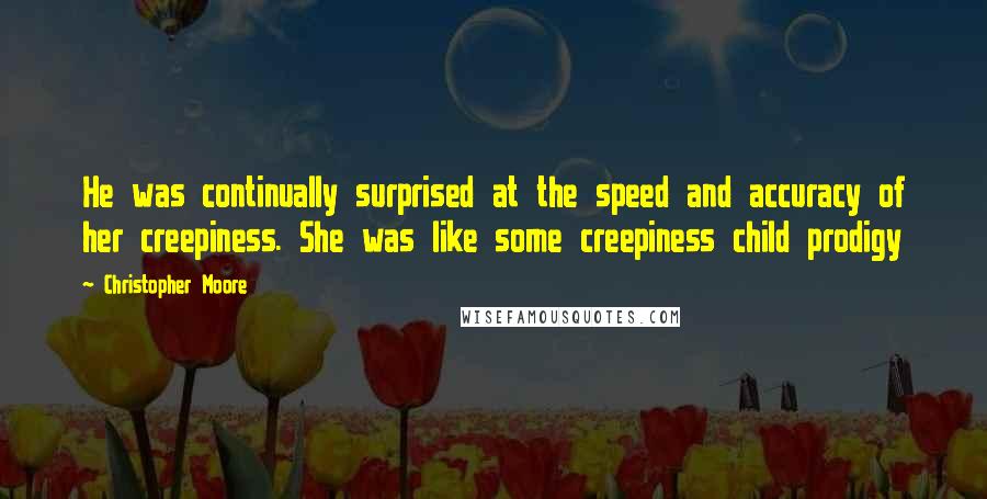 Christopher Moore Quotes: He was continually surprised at the speed and accuracy of her creepiness. She was like some creepiness child prodigy