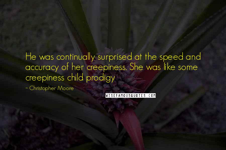 Christopher Moore Quotes: He was continually surprised at the speed and accuracy of her creepiness. She was like some creepiness child prodigy